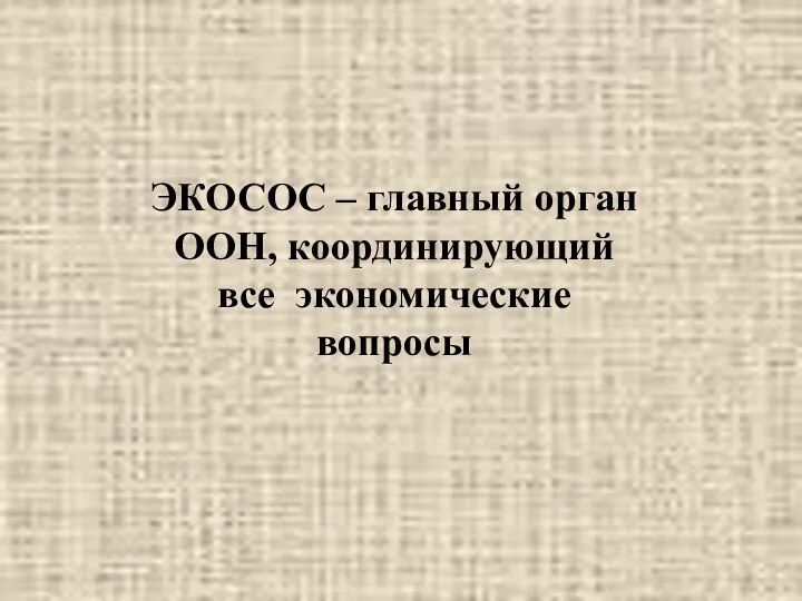 ЭКОСОС – главный орган ООН, координирующий все экономические вопросы