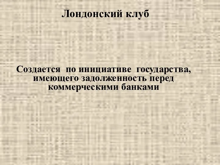 Лондонский клуб Создается по инициативе государства, имеющего задолженность перед коммерческими банками