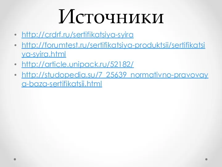 Источники http://crdrf.ru/sertifikatsiya-syira http://forumtest.ru/sertifikatsiya-produktsii/sertifikatsiya-syira.html http://article.unipack.ru/52182/ http://studopedia.su/7_25639_normativno-pravovaya-baza-sertifikatsii.html