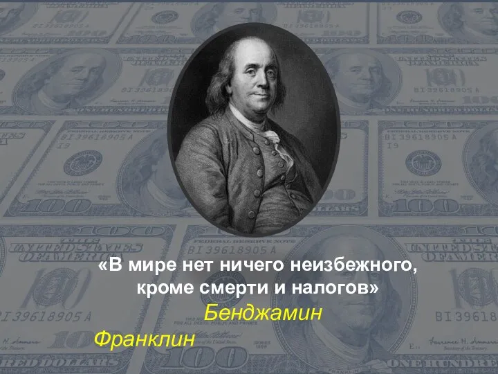 «В мире нет ничего неизбежного, кроме смерти и налогов» Бенджамин Франклин