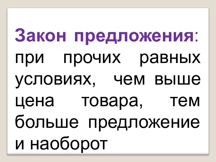 Закон предложения: при прочих равных условиях, чем выше цена товара, тем больше предложение и наоборот