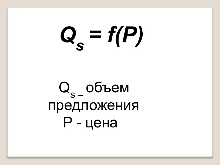 Qs = f(P) Qs – объем предложения P - цена