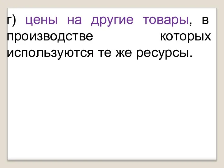 г) цены на другие товары, в производстве которых используются те же ресурсы.