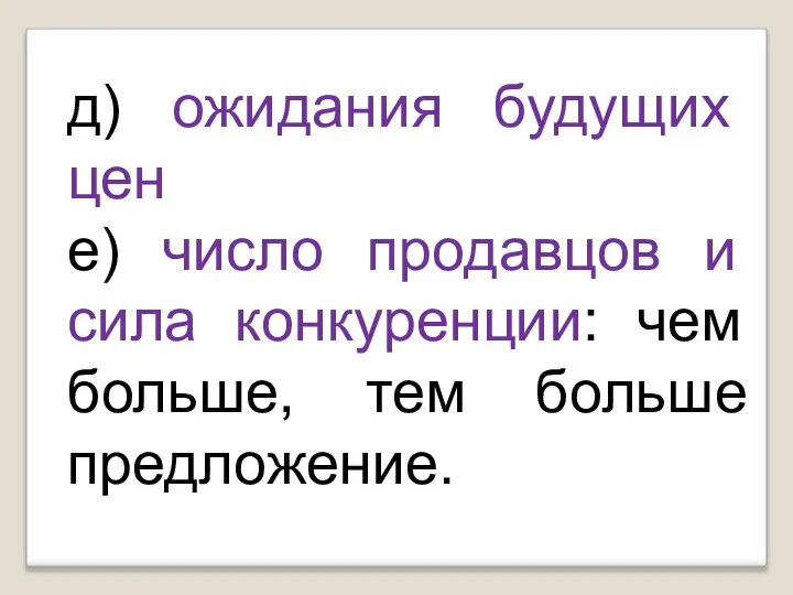 д) ожидания будущих цен е) число продавцов и сила конкуренции: чем больше, тем больше предложение.