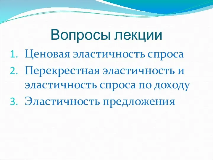 Вопросы лекции Ценовая эластичность спроса Перекрестная эластичность и эластичность спроса по доходу Эластичность предложения