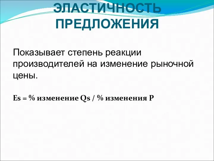 ЭЛАСТИЧНОСТЬ ПРЕДЛОЖЕНИЯ Показывает степень реакции производителей на изменение рыночной цены. Es