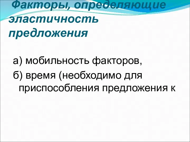 Факторы, определяющие эластичность предложения а) мобильность факторов, б) время (необходимо для приспособления предложения к