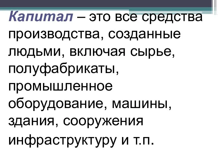 Капитал – это все средства производства, созданные людьми, включая сырье, полуфабрикаты,