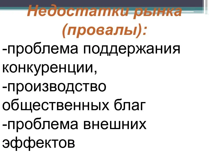 Недостатки рынка (провалы): -проблема поддержания конкуренции, -производство общественных благ -проблема внешних эффектов