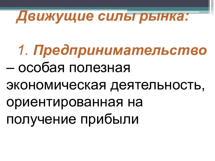 Движущие силы рынка: 1. Предпринимательство – особая полезная экономическая деятельность, ориентированная на получение прибыли