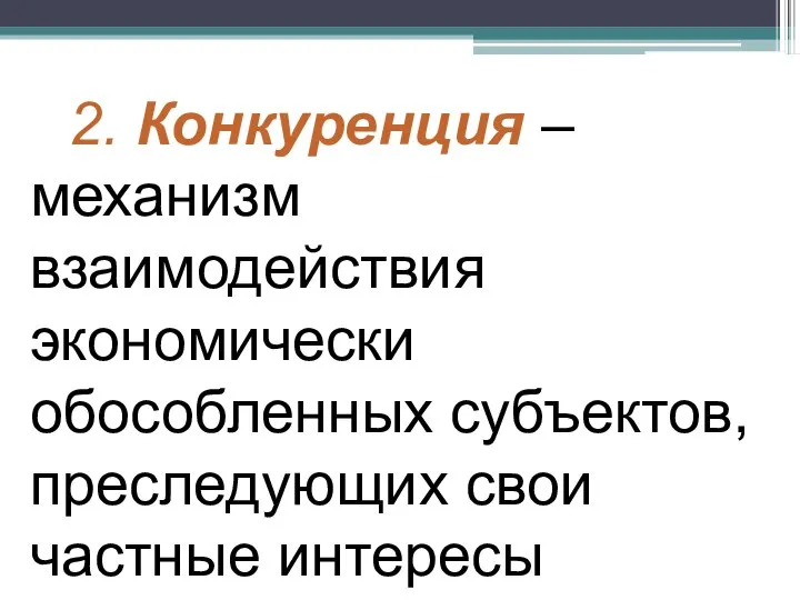 2. Конкуренция – механизм взаимодействия экономически обособленных субъектов, преследующих свои частные интересы