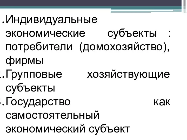 Индивидуальные экономические субъекты : потребители (домохозяйство), фирмы Групповые хозяйствующие субъекты Государство как самостоятельный экономический субъект