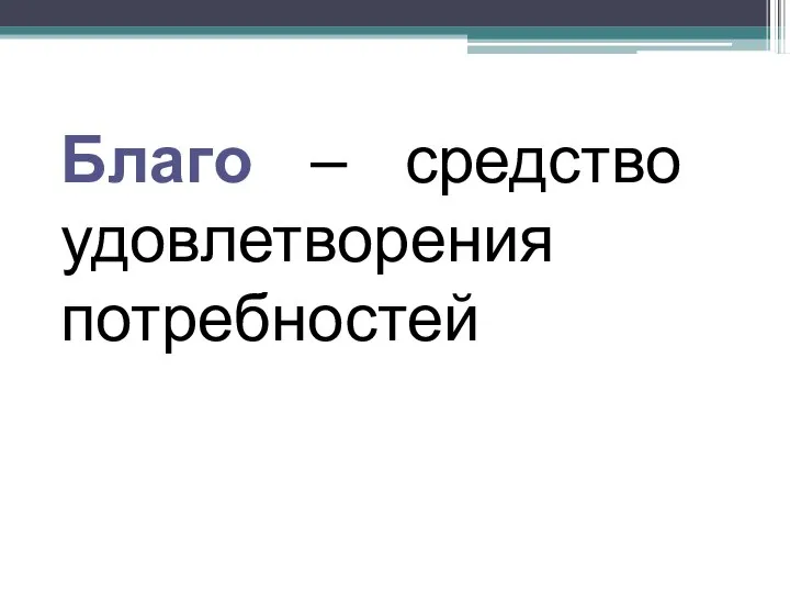 Благо – средство удовлетворения потребностей