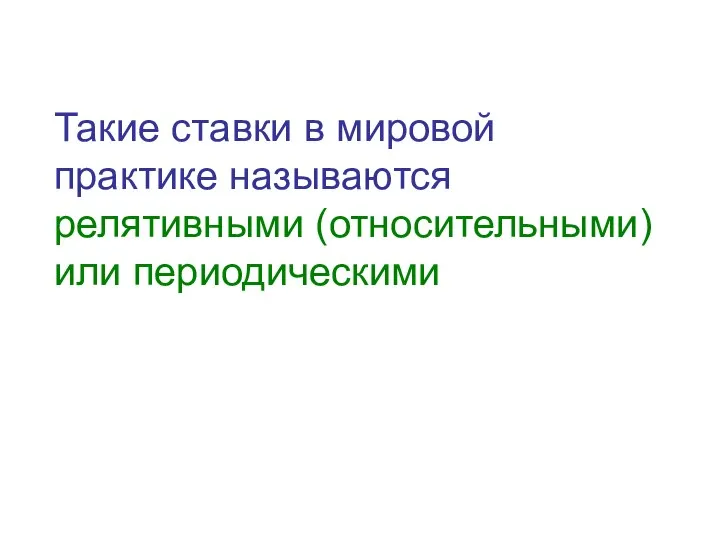 Такие ставки в мировой практике называются релятивными (относительными) или периодическими