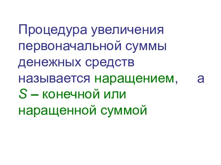 Процедура увеличения первоначальной суммы денежных средств называется наращением, а S – конечной или наращенной суммой