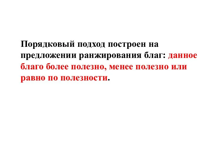 Порядковый подход построен на предложении ранжирования благ: данное благо более полезно,