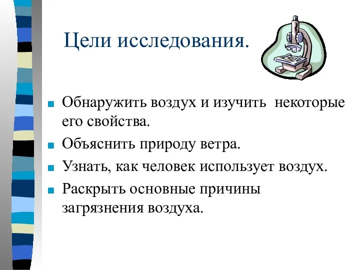 Цели исследования. Обнаружить воздух и изучить некоторые его свойства. Объяснить природу