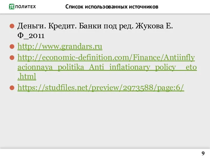 Список использованных источников Деньги. Кредит. Банки под ред. Жукова Е.Ф_2011 http://www.grandars.ru http://economic-definition.com/Finance/Antiinflyacionnaya_politika_Anti_inflationary_policy__eto.html https://studfiles.net/preview/2973588/page:6/ 9