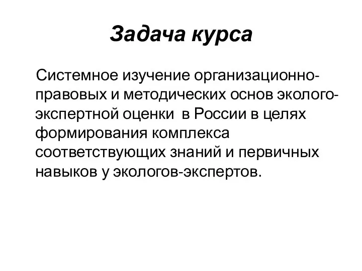 Задача курса Системное изучение организационно-правовых и методических основ эколого-экспертной оценки в