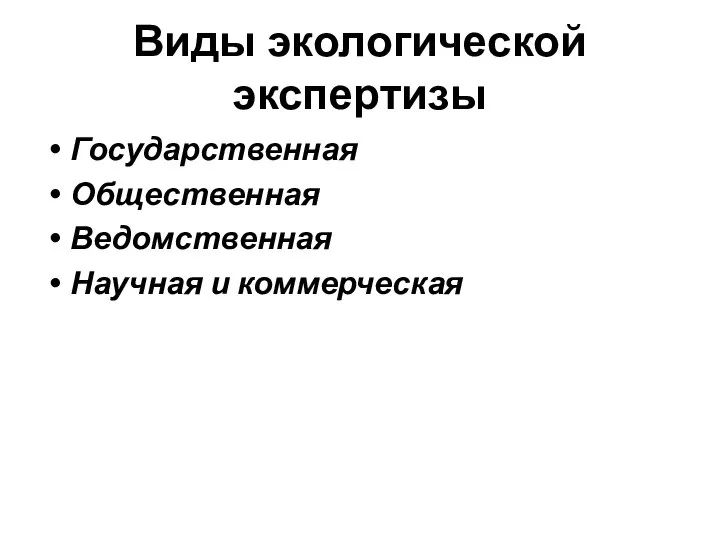 Виды экологической экспертизы Государственная Общественная Ведомственная Научная и коммерческая