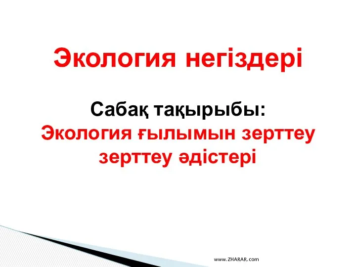 Экология негіздері Сабақ тақырыбы: Экология ғылымын зерттеу зерттеу әдістері www.ZHARAR.com