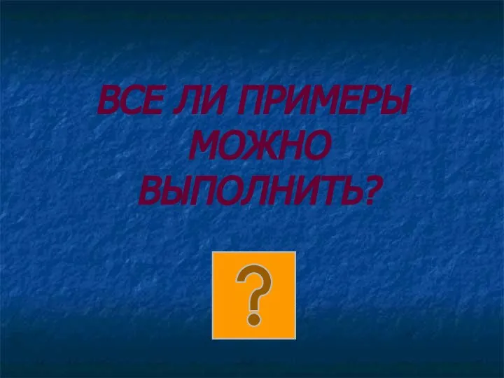 ВСЕ ЛИ ПРИМЕРЫ МОЖНО ВЫПОЛНИТЬ?