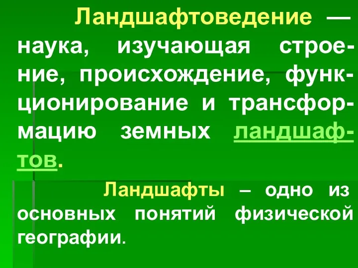 Ландшафтоведение — наука, изучающая строе-ние, происхождение, функ-ционирование и трансфор-мацию земных ландшаф-тов.