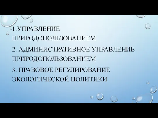 1.УПРАВЛЕНИЕ ПРИРОДОПОЛЬЗОВАНИЕМ 2. АДМИНИСТРАТИВНОЕ УПРАВЛЕНИЕ ПРИРОДОПОЛЬЗОВАНИЕМ 3. ПРАВОВОЕ РЕГУЛИРОВАНИЕ ЭКОЛОГИЧЕСКОЙ ПОЛИТИКИ