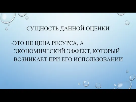 СУЩНОСТЬ ДАННОЙ ОЦЕНКИ -ЭТО НЕ ЦЕНА РЕСУРСА, А ЭКОНОМИЧЕСКИЙ ЭФФЕКТ, КОТОРЫЙ ВОЗНИКАЕТ ПРИ ЕГО ИСПОЛЬЗОВАНИИ