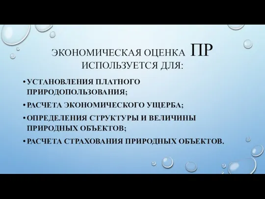 ЭКОНОМИЧЕСКАЯ ОЦЕНКА ПР ИСПОЛЬЗУЕТСЯ ДЛЯ: УСТАНОВЛЕНИЯ ПЛАТНОГО ПРИРОДОПОЛЬЗОВАНИЯ; РАСЧЕТА ЭКОНОМИЧЕСКОГО УЩЕРБА;