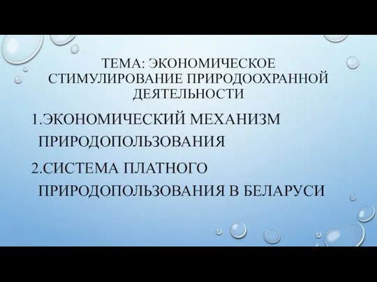 ТЕМА: ЭКОНОМИЧЕСКОЕ СТИМУЛИРОВАНИЕ ПРИРОДООХРАННОЙ ДЕЯТЕЛЬНОСТИ 1.ЭКОНОМИЧЕСКИЙ МЕХАНИЗМ ПРИРОДОПОЛЬЗОВАНИЯ 2.СИСТЕМА ПЛАТНОГО ПРИРОДОПОЛЬЗОВАНИЯ В БЕЛАРУСИ