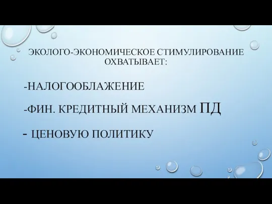 ЭКОЛОГО-ЭКОНОМИЧЕСКОЕ СТИМУЛИРОВАНИЕ ОХВАТЫВАЕТ: НАЛОГООБЛАЖЕНИЕ ФИН. КРЕДИТНЫЙ МЕХАНИЗМ ПД - ЦЕНОВУЮ ПОЛИТИКУ