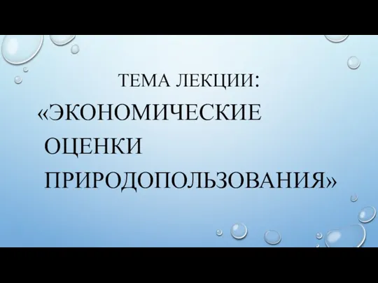 ТЕМА ЛЕКЦИИ: «ЭКОНОМИЧЕСКИЕ ОЦЕНКИ ПРИРОДОПОЛЬЗОВАНИЯ»