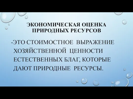 ЭКОНОМИЧЕСКАЯ ОЦЕНКА ПРИРОДНЫХ РЕСУРСОВ -ЭТО СТОИМОСТНОЕ ВЫРАЖЕНИЕ ХОЗЯЙСТВЕННОЙ ЦЕННОСТИ ЕСТЕСТВЕННЫХ БЛАГ, КОТОРЫЕ ДАЮТ ПРИРОДНЫЕ РЕСУРСЫ.