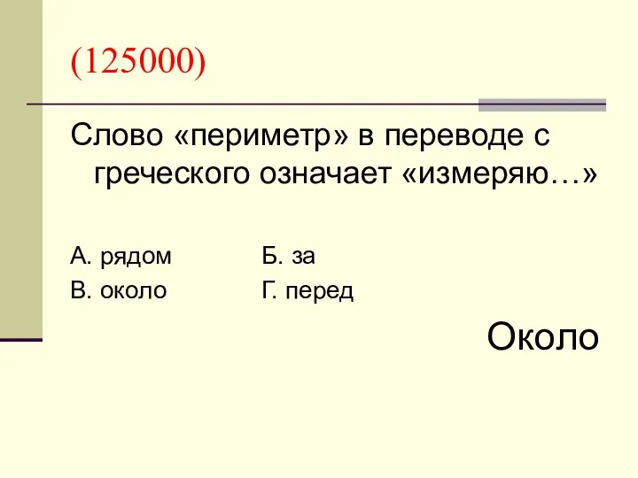 (125000) Слово «периметр» в переводе с греческого означает «измеряю…» А. рядом