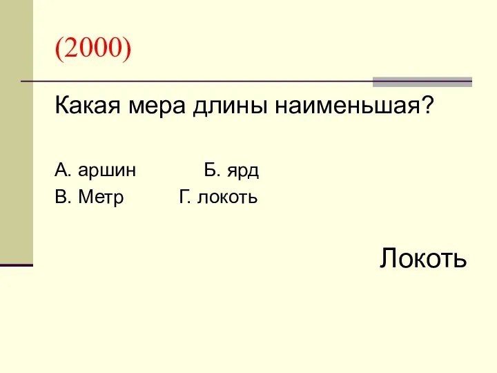 (2000) Какая мера длины наименьшая? А. аршин Б. ярд В. Метр Г. локоть Локоть