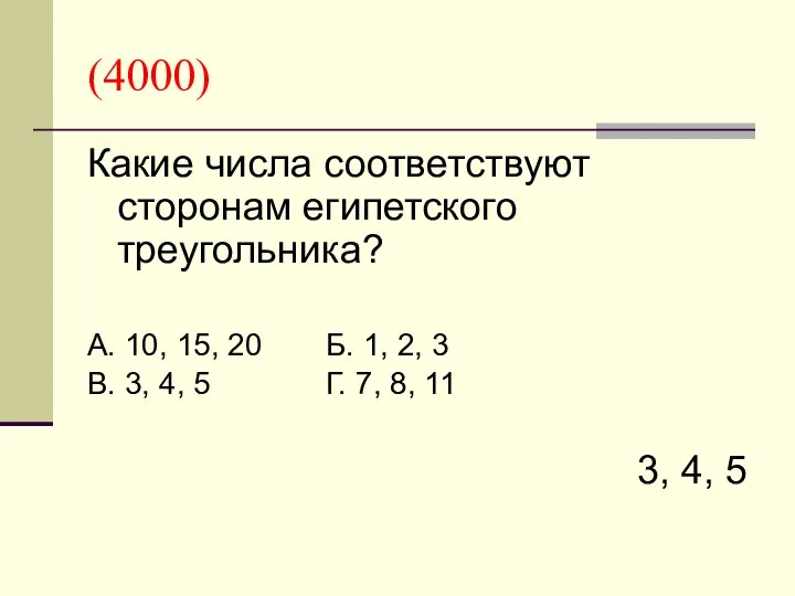 (4000) Какие числа соответствуют сторонам египетского треугольника? А. 10, 15, 20