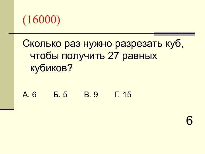 (16000) Сколько раз нужно разрезать куб, чтобы получить 27 равных кубиков?