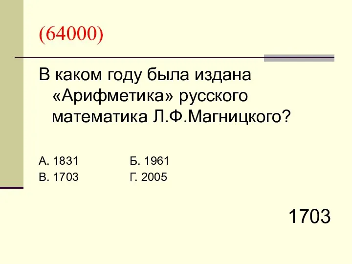 (64000) В каком году была издана «Арифметика» русского математика Л.Ф.Магницкого? А.