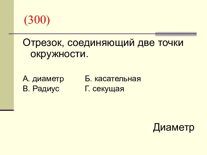 (300) Отрезок, соединяющий две точки окружности. А. диаметр Б. касательная В. Радиус Г. секущая Диаметр