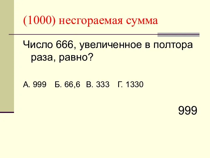 (1000) несгораемая сумма Число 666, увеличенное в полтора раза, равно? А.