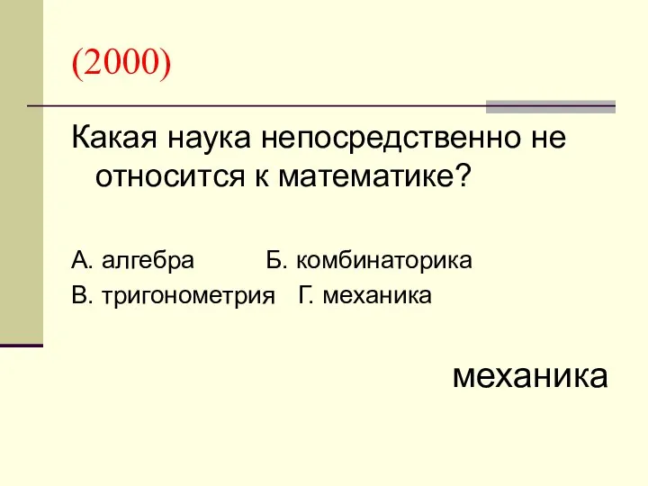 (2000) Какая наука непосредственно не относится к математике? А. алгебра Б.