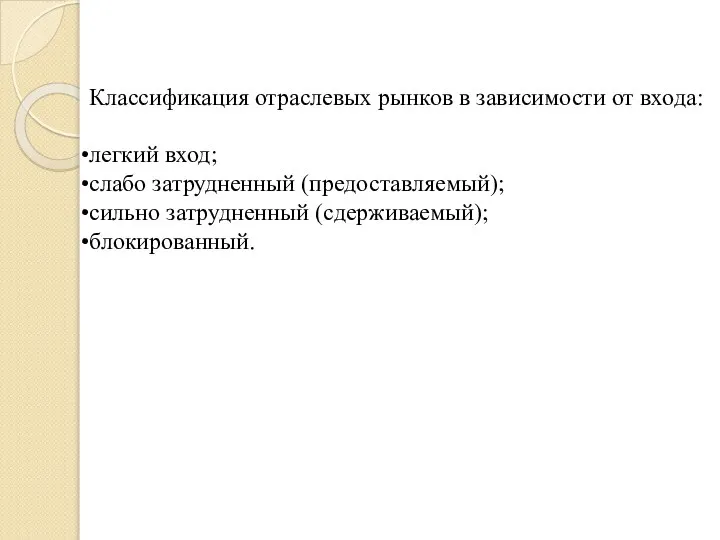 Классификация отраслевых рынков в зависимости от входа: легкий вход; слабо затрудненный (предоставляемый); сильно затрудненный (сдерживаемый); блокированный.