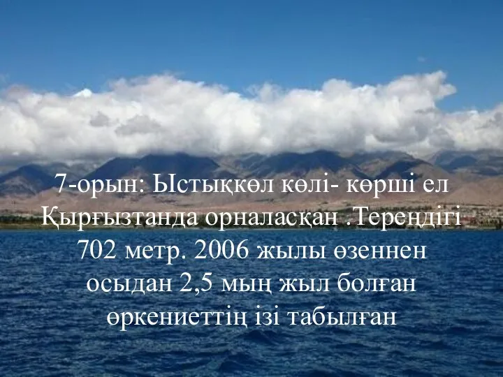 7-орын: Ыстықкөл көлі- көрші ел Қырғызтанда орналасқан .Тереңдігі 702 метр. 2006