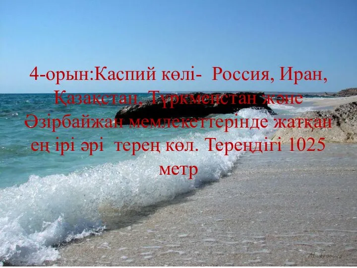 4-орын:Каспий көлі- Россия, Иран, Қазақстан, Түркменстан және Әзірбайжан мемлекеттерінде жатқан ең