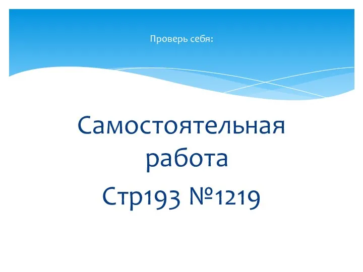 Самостоятельная работа Стр193 №1219 Проверь себя: