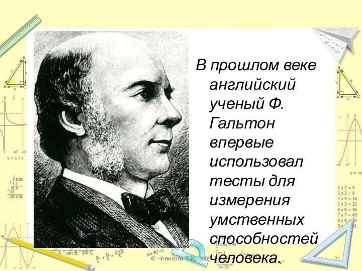 В прошлом веке английский ученый Ф.Гальтон впервые использовал тесты для измерения