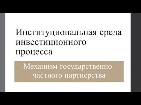 Институциональная среда инвестиционного процесса Механизм государственно-частного партнерства