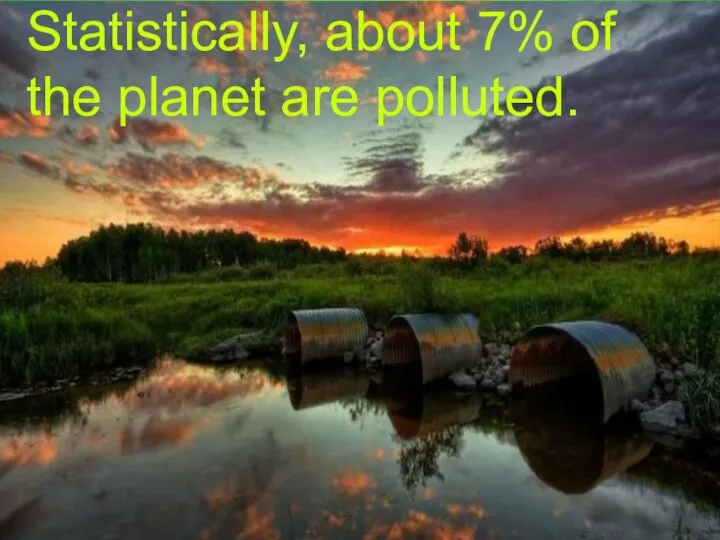 Statistically, about 7% of the planet are polluted.