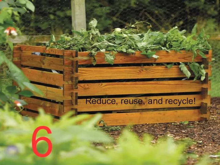 6 Reduce, reuse, and recycle!